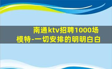 南通ktv招聘1000场模特-一切安排的明明白白